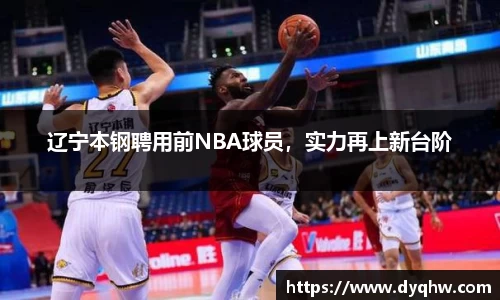 辽宁本钢聘用前NBA球员，实力再上新台阶
