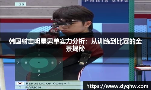 韩国射击明星男单实力分析：从训练到比赛的全景揭秘