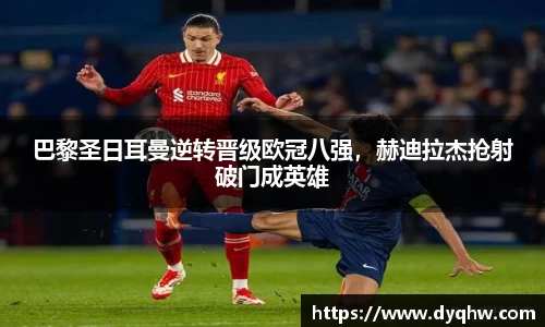 巴黎圣日耳曼逆转晋级欧冠八强，赫迪拉杰抢射破门成英雄