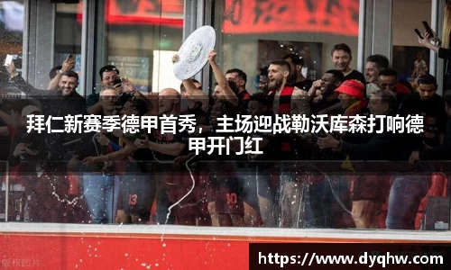 拜仁新赛季德甲首秀，主场迎战勒沃库森打响德甲开门红