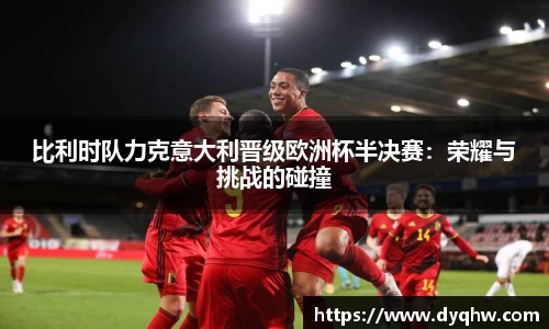 比利时队力克意大利晋级欧洲杯半决赛：荣耀与挑战的碰撞