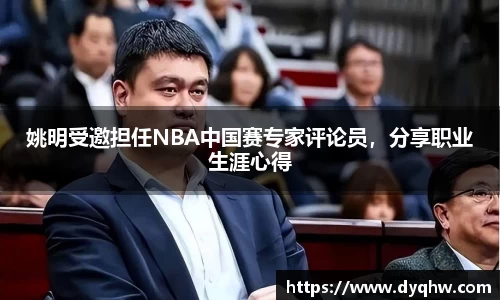 姚明受邀担任NBA中国赛专家评论员，分享职业生涯心得