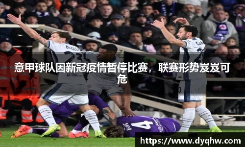 意甲球队因新冠疫情暂停比赛，联赛形势岌岌可危