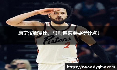 康宁汉姆复出，马刺迎来重要得分点！