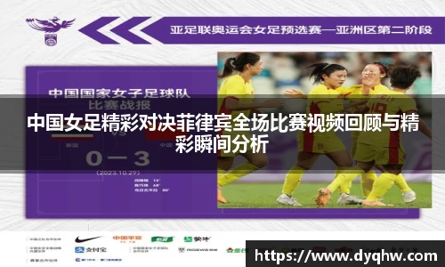 中国女足精彩对决菲律宾全场比赛视频回顾与精彩瞬间分析