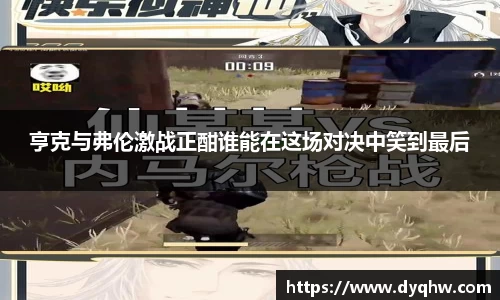 亨克与弗伦激战正酣谁能在这场对决中笑到最后