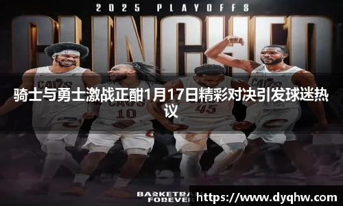 骑士与勇士激战正酣1月17日精彩对决引发球迷热议