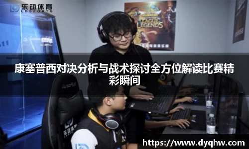 康塞普西对决分析与战术探讨全方位解读比赛精彩瞬间