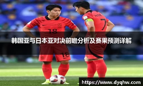 韩国亚与日本亚对决前瞻分析及赛果预测详解