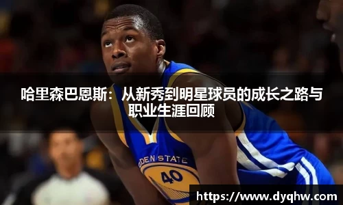 哈里森巴恩斯：从新秀到明星球员的成长之路与职业生涯回顾