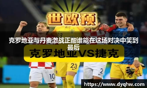 克罗地亚与丹麦激战正酣谁能在这场对决中笑到最后