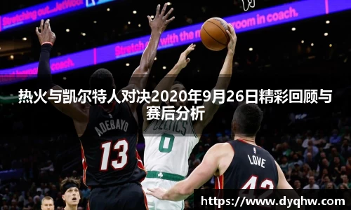 热火与凯尔特人对决2020年9月26日精彩回顾与赛后分析