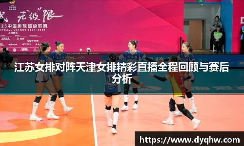 江苏女排对阵天津女排精彩直播全程回顾与赛后分析