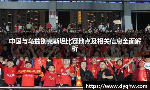 中国与乌兹别克斯坦比赛地点及相关信息全面解析