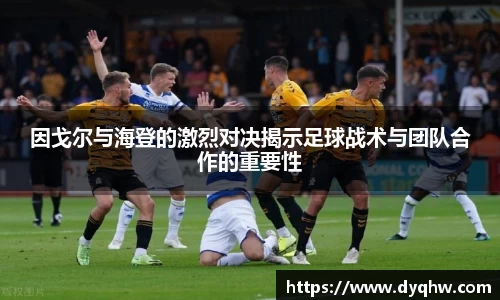 因戈尔与海登的激烈对决揭示足球战术与团队合作的重要性