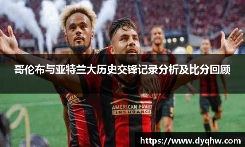 哥伦布与亚特兰大历史交锋记录分析及比分回顾