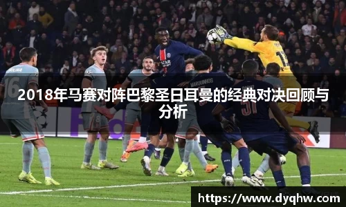 2018年马赛对阵巴黎圣日耳曼的经典对决回顾与分析