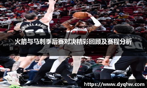 火箭与马刺季后赛对决精彩回顾及赛程分析