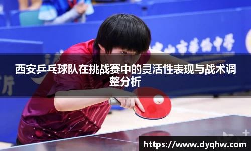 西安乒乓球队在挑战赛中的灵活性表现与战术调整分析
