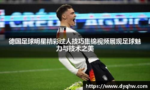 德国足球明星精彩过人技巧集锦视频展现足球魅力与技术之美