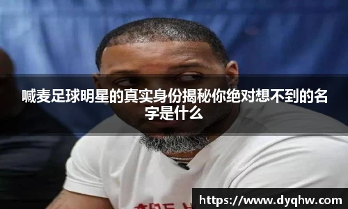 喊麦足球明星的真实身份揭秘你绝对想不到的名字是什么