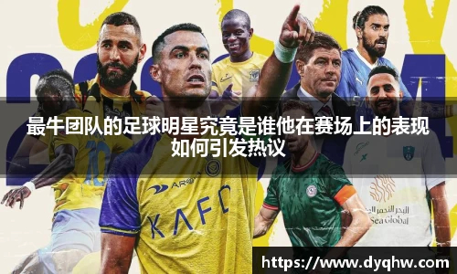 最牛团队的足球明星究竟是谁他在赛场上的表现如何引发热议