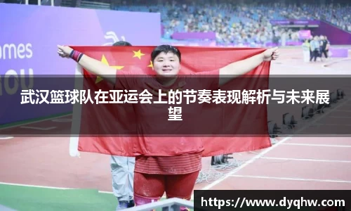 武汉篮球队在亚运会上的节奏表现解析与未来展望