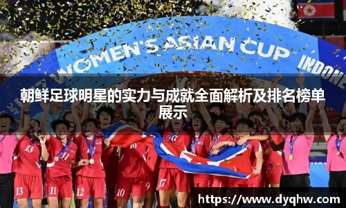 朝鲜足球明星的实力与成就全面解析及排名榜单展示