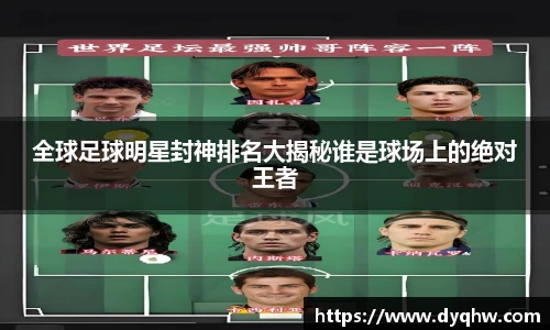 全球足球明星封神排名大揭秘谁是球场上的绝对王者